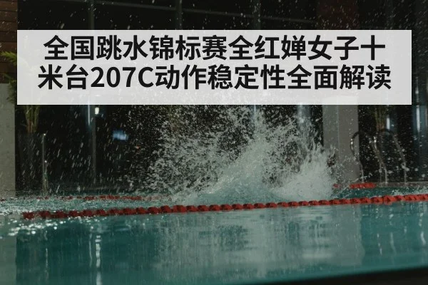 全国跳水锦标赛全红婵女子十米台207C动作稳定性全面解读